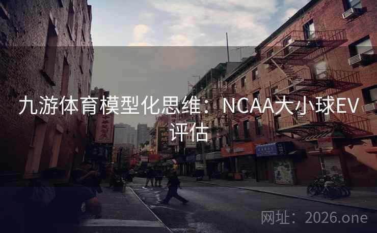 九游体育模型化思维：NCAA大小球EV评估  第2张