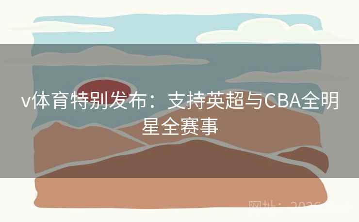 v体育特别发布：支持英超与CBA全明星全赛事