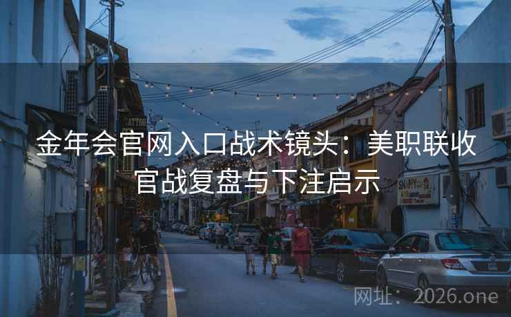 金年会官网入口战术镜头：美职联收官战复盘与下注启示
