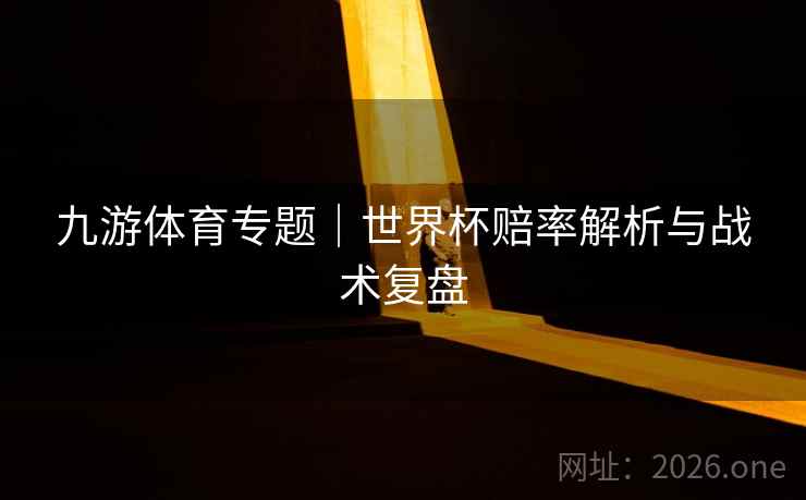 九游体育专题|世界杯赔率解析与战术复盘 第2张 九游体育专题|世界杯赔率解析与战术复盘 第2张