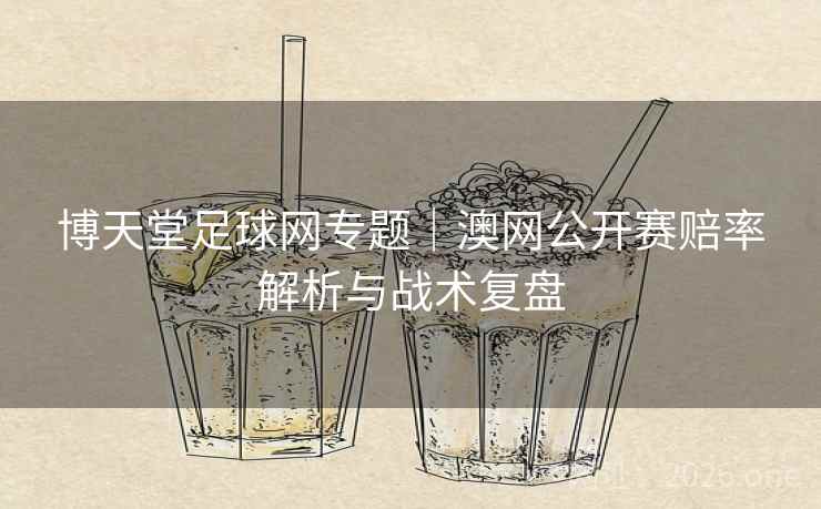 博天堂足球网专题|澳网公开赛赔率解析与战术复盘 第2张 博天堂足球网专题|澳网公开赛赔率解析与战术复盘 第2张