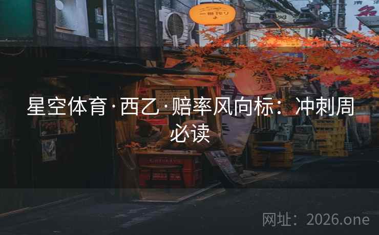 星空体育·西乙·赔率风向标：冲刺周必读  第1张