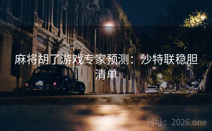 麻将胡了游戏专家预测:沙特联稳胆清单 第1张 麻将胡了游戏专家预测:沙特联稳胆清单 第1张