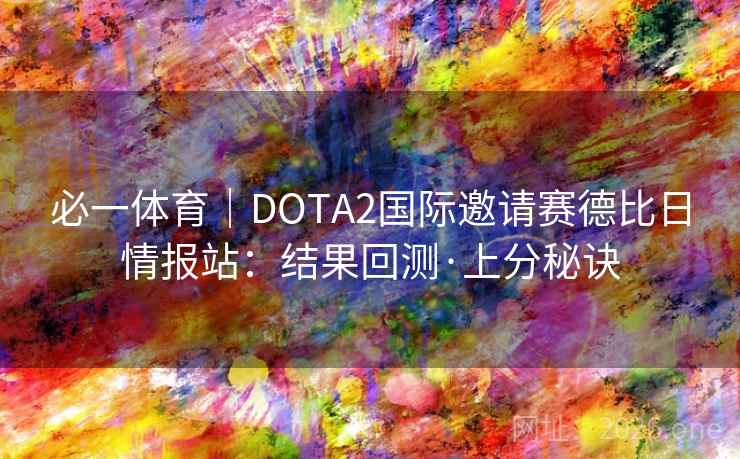 必一体育|DOTA2国际邀请赛德比日情报站:结果回测·上分秘诀 第1张 必一体育|DOTA2国际邀请赛德比日情报站:结果回测·上分秘诀 第1张