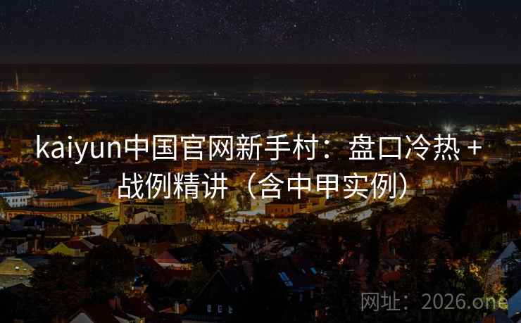 kaiyun中国官网新手村：盘口冷热 + 战例精讲（含中甲实例）