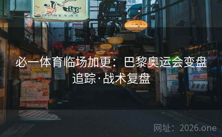 必一体育临场加更：巴黎奥运会变盘追踪·战术复盘  第2张