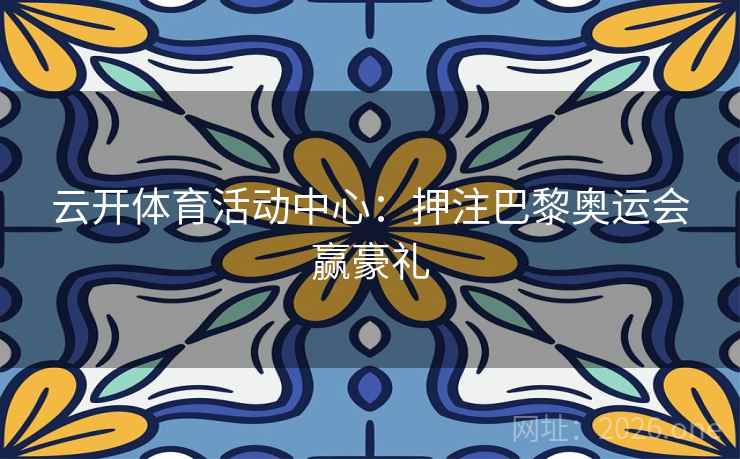 云开体育活动中心：押注巴黎奥运会赢豪礼