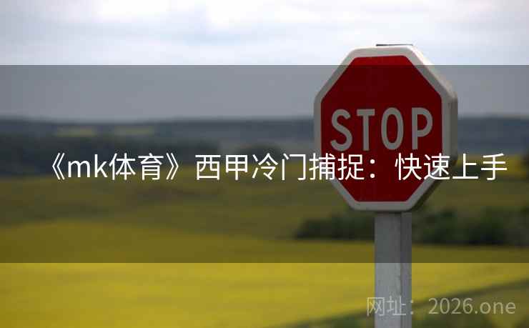 《mk体育》西甲冷门捕捉:快速上手 第2张 《mk体育》西甲冷门捕捉:快速上手 第2张