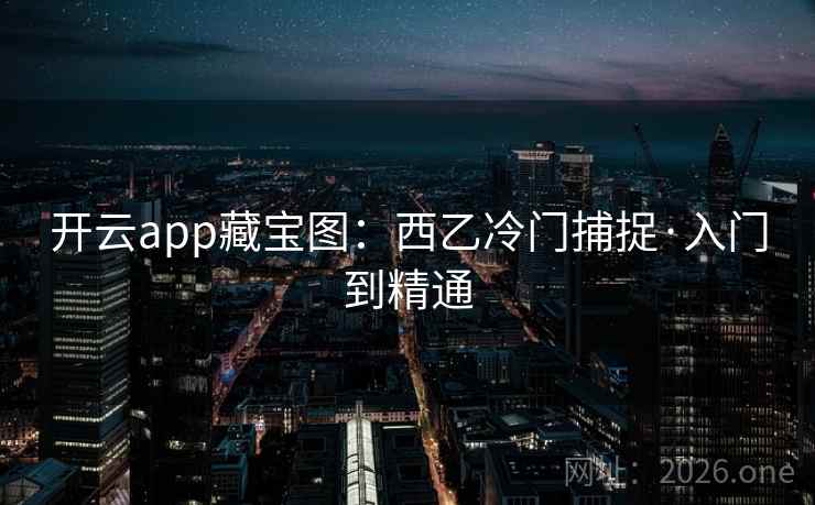 开云app藏宝图：西乙冷门捕捉·入门到精通