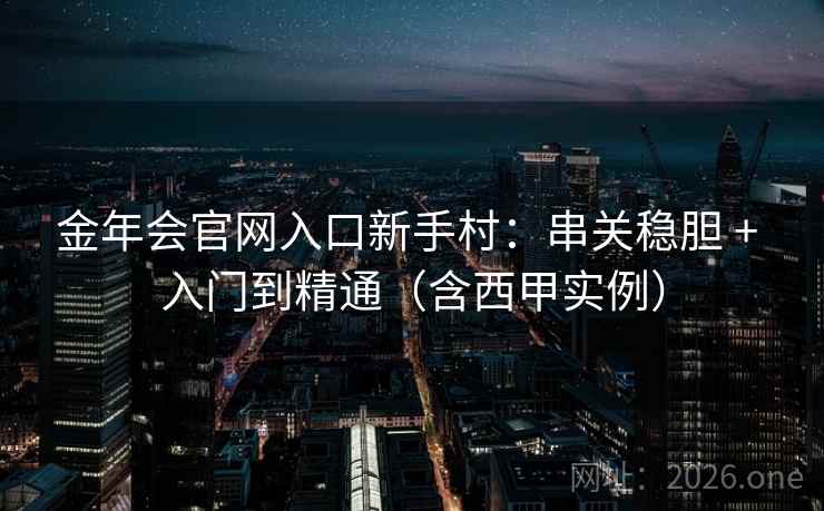 金年会官网入口新手村:串关稳胆 + 入门到精通(含西甲实例) 第2张 金年会官网入口新手村:串关稳胆 + 入门到精通(含西甲实例) 第2张