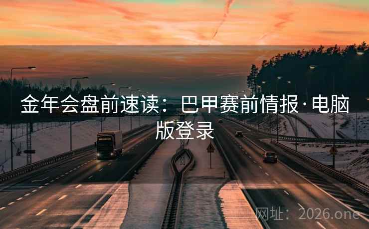 金年会盘前速读：巴甲赛前情报·电脑版登录