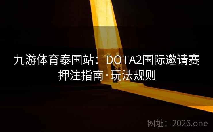 九游体育泰国站:DOTA2国际邀请赛押注指南·玩法规则 第2张 九游体育泰国站:DOTA2国际邀请赛押注指南·玩法规则 第2张