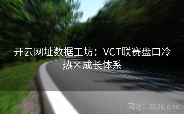开云网址数据工坊：VCT联赛盘口冷热×成长体系  第2张