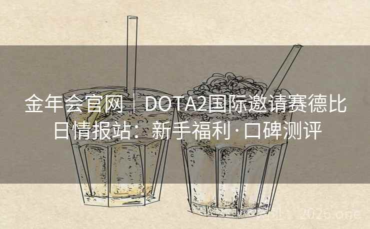 金年会官网｜DOTA2国际邀请赛德比日情报站：新手福利·口碑测评  第2张