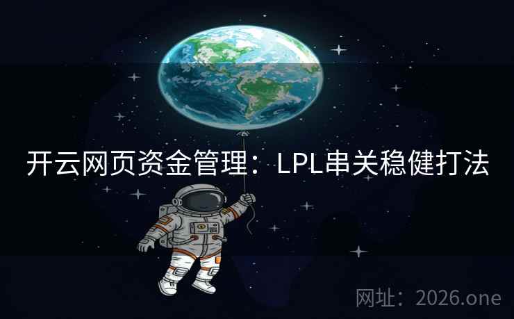 开云网页资金管理:LPL串关稳健打法 第2张 开云网页资金管理:LPL串关稳健打法 第2张