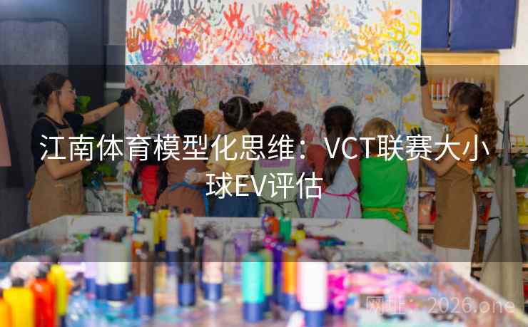江南体育模型化思维:VCT联赛大小球EV评估 第2张 江南体育模型化思维:VCT联赛大小球EV评估 第2张
