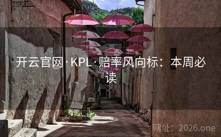 开云官网·KPL·赔率风向标:本周必读 第2张 开云官网·KPL·赔率风向标:本周必读 第2张