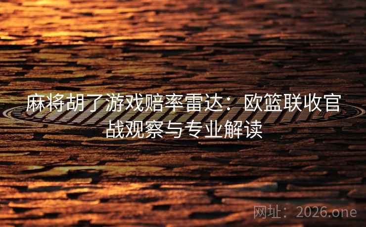 麻将胡了游戏赔率雷达:欧篮联收官战观察与专业解读 第1张 麻将胡了游戏赔率雷达:欧篮联收官战观察与专业解读 第1张