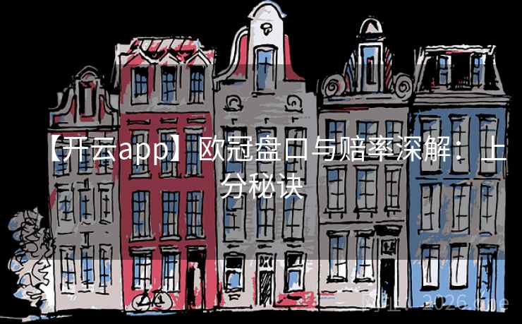 【开云app】欧冠盘口与赔率深解：上分秘诀  第2张