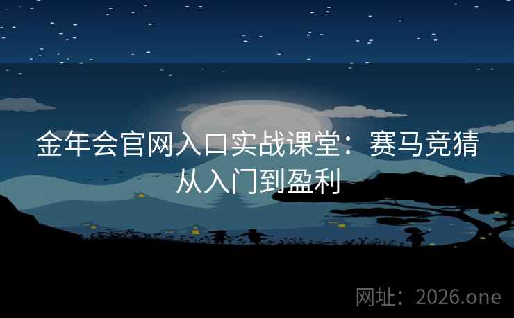 金年会官网入口实战课堂：赛马竞猜从入门到盈利  第2张