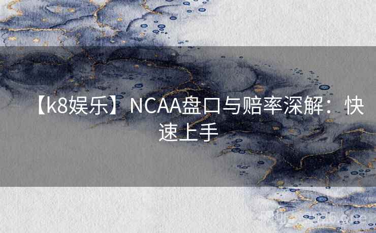 【k8娱乐】NCAA盘口与赔率深解:快速上手 第2张 【k8娱乐】NCAA盘口与赔率深解:快速上手 第2张
