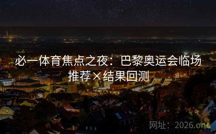 必一体育焦点之夜：巴黎奥运会临场推荐×结果回测