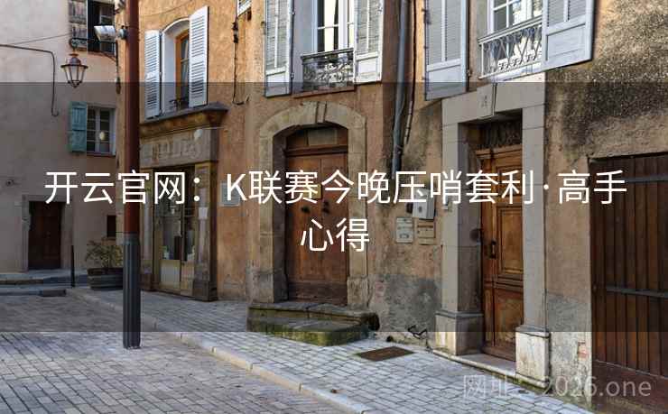 开云官网:K联赛今晚压哨套利·高手心得 第2张 开云官网:K联赛今晚压哨套利·高手心得 第2张