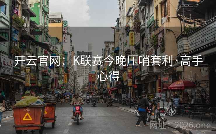 开云官网：K联赛今晚压哨套利·高手心得