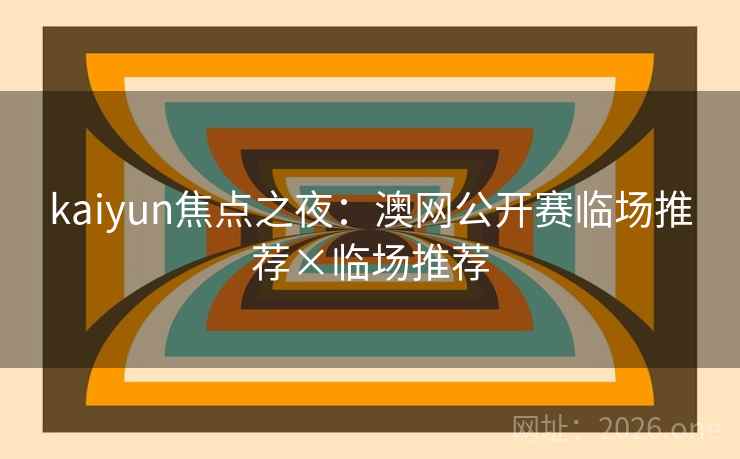 kaiyun焦点之夜:澳网公开赛临场推荐×临场推荐 第1张 kaiyun焦点之夜:澳网公开赛临场推荐×临场推荐 第1张