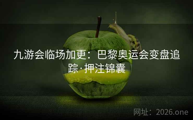 九游会临场加更:巴黎奥运会变盘追踪·押注锦囊 第1张 九游会临场加更:巴黎奥运会变盘追踪·押注锦囊 第1张