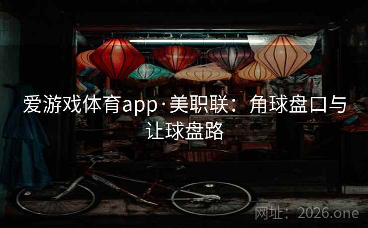 爱游戏体育app·美职联：角球盘口与让球盘路  第2张