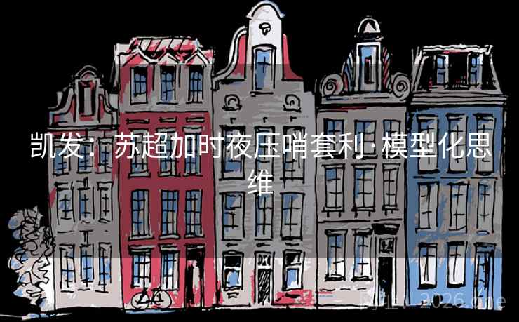 凯发：苏超加时夜压哨套利·模型化思维  第2张