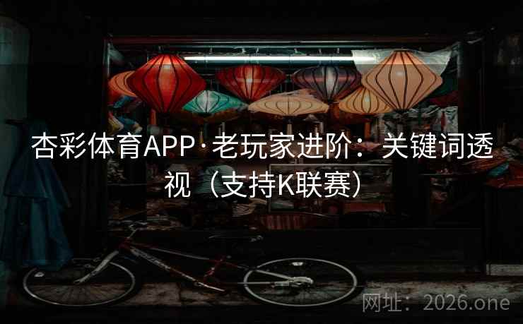 杏彩体育APP·老玩家进阶:关键词透视(支持K联赛) 第2张 杏彩体育APP·老玩家进阶:关键词透视(支持K联赛) 第2张