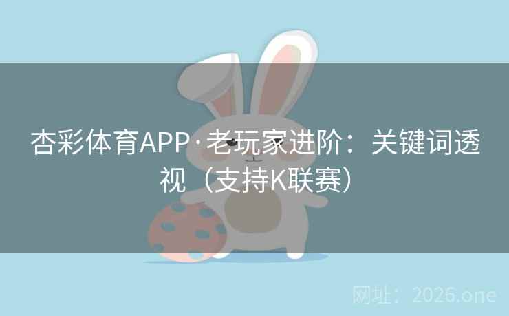 杏彩体育APP·老玩家进阶:关键词透视(支持K联赛) 第1张 杏彩体育APP·老玩家进阶:关键词透视(支持K联赛) 第1张