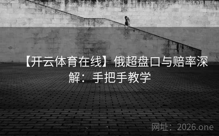 【开云体育在线】俄超盘口与赔率深解:手把手教学 第2张 【开云体育在线】俄超盘口与赔率深解:手把手教学 第2张