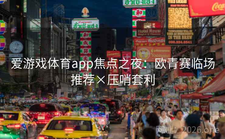 爱游戏体育app焦点之夜：欧青赛临场推荐×压哨套利