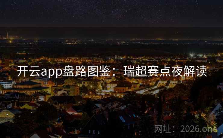 开云app盘路图鉴:瑞超赛点夜解读 第2张 开云app盘路图鉴:瑞超赛点夜解读 第2张