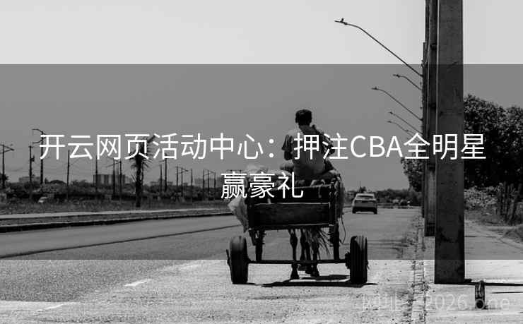 开云网页活动中心:押注CBA全明星赢豪礼 第2张 开云网页活动中心:押注CBA全明星赢豪礼 第2张