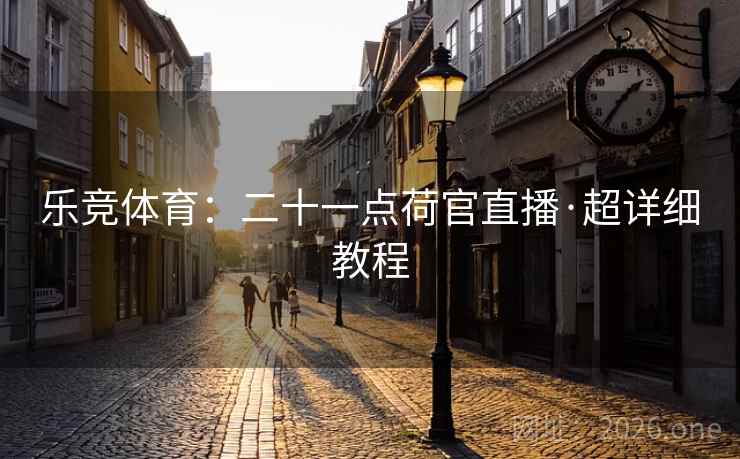 乐竞体育：二十一点荷官直播·超详细教程