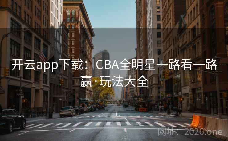 开云app下载：CBA全明星一路看一路赢·玩法大全