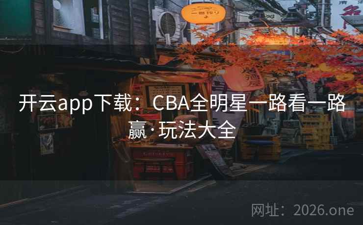 开云app下载:CBA全明星一路看一路赢·玩法大全 第2张 开云app下载:CBA全明星一路看一路赢·玩法大全 第2张
