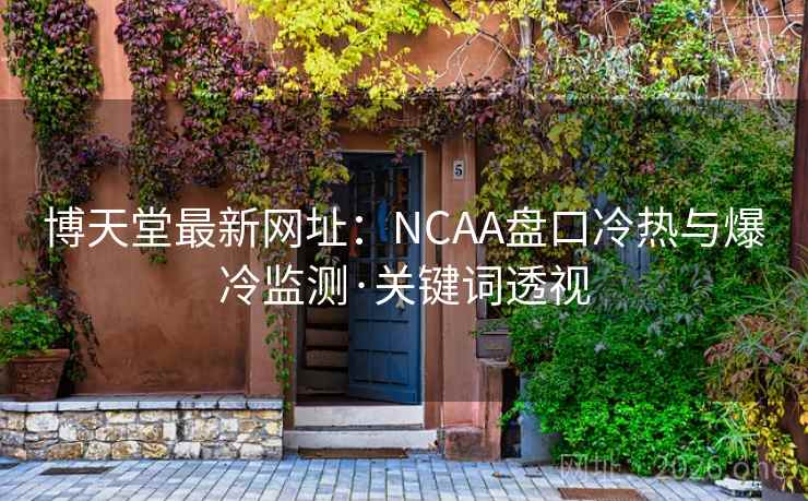 博天堂最新网址:NCAA盘口冷热与爆冷监测·关键词透视 第1张 博天堂最新网址:NCAA盘口冷热与爆冷监测·关键词透视 第1张