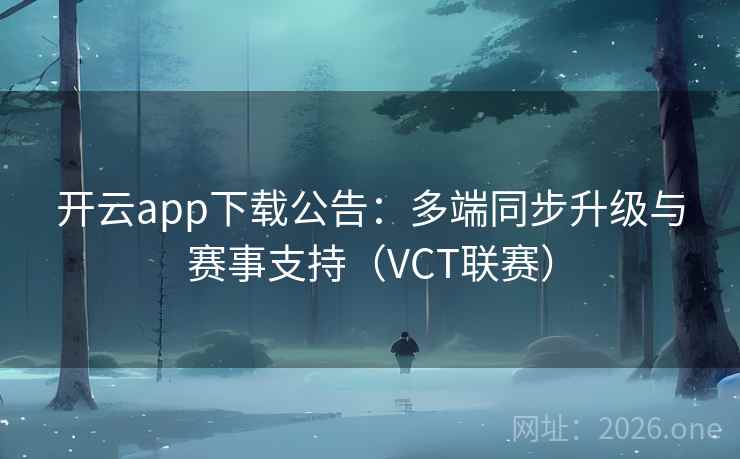 开云app下载公告:多端同步升级与赛事支持(VCT联赛) 第2张 开云app下载公告:多端同步升级与赛事支持(VCT联赛) 第2张