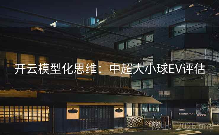 开云模型化思维:中超大小球EV评估 第2张 开云模型化思维:中超大小球EV评估 第2张