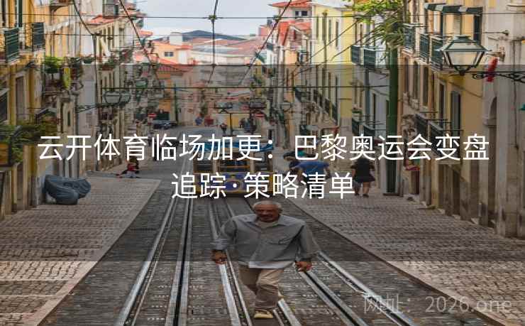 云开体育临场加更:巴黎奥运会变盘追踪·策略清单 第1张 云开体育临场加更:巴黎奥运会变盘追踪·策略清单 第1张