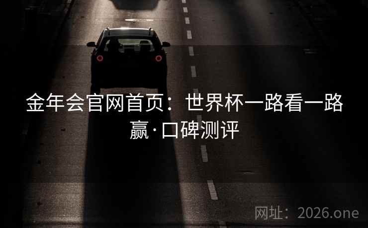 金年会官网首页：世界杯一路看一路赢·口碑测评  第2张