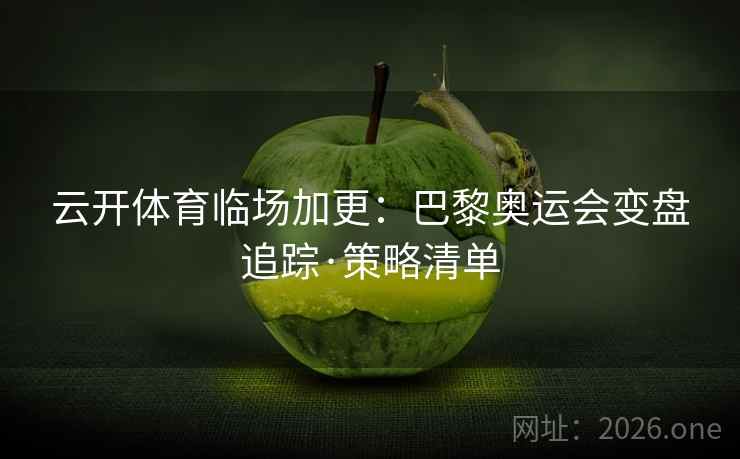 云开体育临场加更:巴黎奥运会变盘追踪·策略清单 第2张 云开体育临场加更:巴黎奥运会变盘追踪·策略清单 第2张