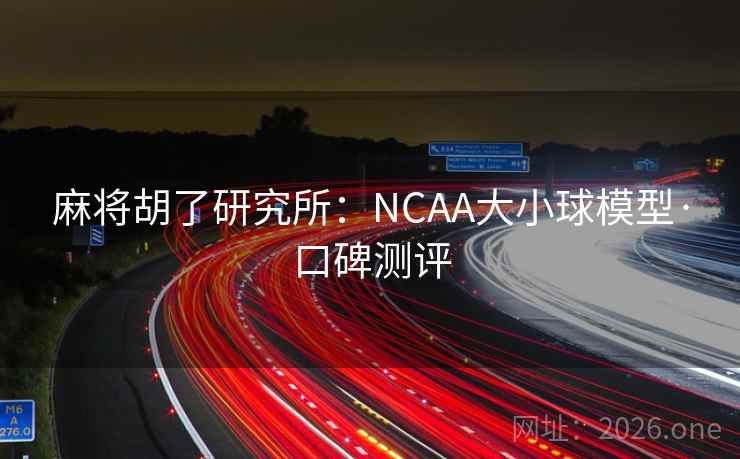 麻将胡了研究所：NCAA大小球模型·口碑测评