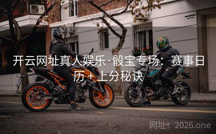 开云网址真人娱乐·骰宝专场：赛事日历 + 上分秘诀  第2张