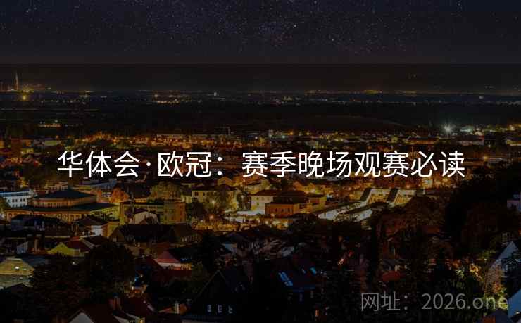 华体会·欧冠:赛季晚场观赛必读 第2张 华体会·欧冠:赛季晚场观赛必读 第2张